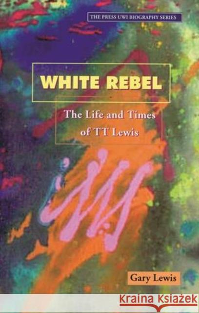 White Rebel: The Life and Times of Tt Lewis Lewis, Gary 9789766400439