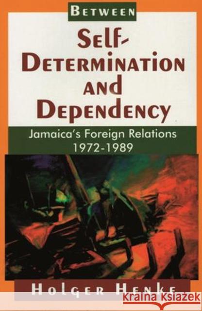 Between Self-Determination and Dependency: Jamaica's Foreign Relations 1972-1989 Henke, Holger 9789766400583