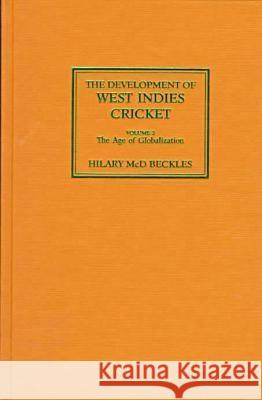 The Development of West Indies Cricket: Vol 2: The Age of Globalization Hilary Beckles (Professor of History, University of the West Indies, West Indies) 9789766400651 University of the West Indies Press
