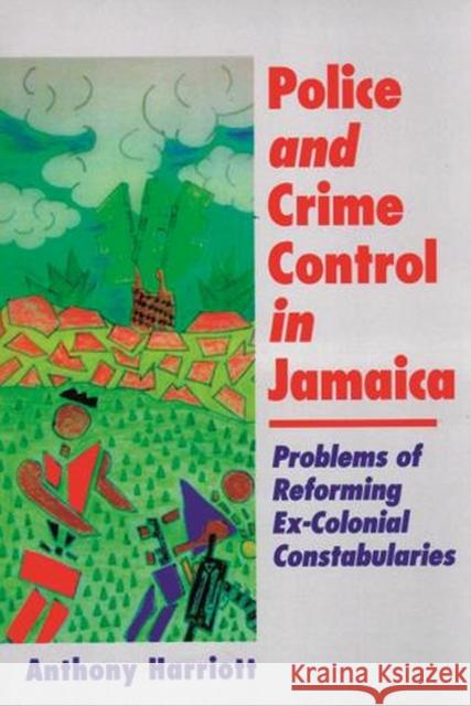 Police and Crime Control in Jamaica: Problems of Reforming Ex-Colonials Constabularies Harriott, Anthony 9789766400767 University Press of the West Indies