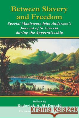 Between Slavery and Freedom: Special Magistrate John Anderson's Journal of St Vincent During the Apprenticeship Barbara Currie Dailey John Anderson Roderick A. McDonald 9789766400903