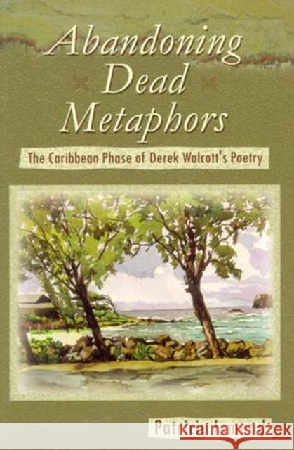 Abandoning Dead Metaphors: The Caribbean Phase of Derek Walcott's Poetry Ismond, Patricia 9789766401078 University of the West Indies Press