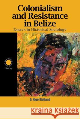 Colonialism and Resistance in Belize: Essays in Historical Sociology Bolland, O. Nigel 9789766401412 University of the West Indies Press