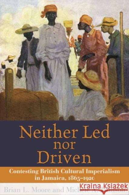 Neither Led Nor Driven: Contesting British Cultural Imperialism in Jamaica, 1865-1920 Moore, Brian L. 9789766401542 University of West Indies Press