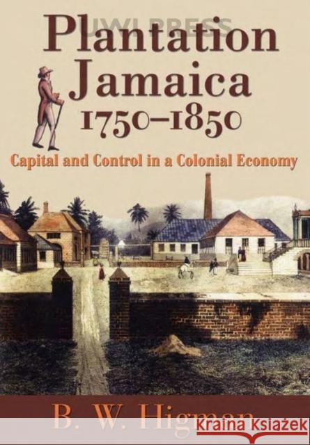 Plantation Jamaica, 1750-1850: Capital and Control in a Colonial Economy Higman, B. W. 9789766401658