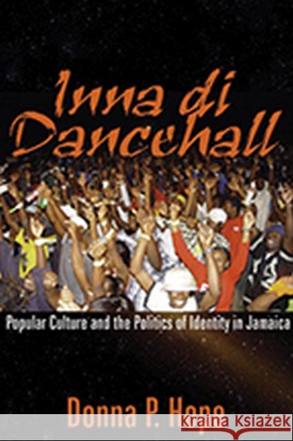 Inna Di Dancehall: Popular Culture and the Politics of Identity in Jamaica Hope, Donna P. 9789766401689 University of West Indies Press