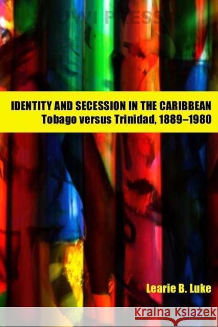 Identity and Secession in the Caribbean: Tobago Versus Trinidad, 1889-1980 Luke, Learie B. 9789766401993 University of West Indies Press