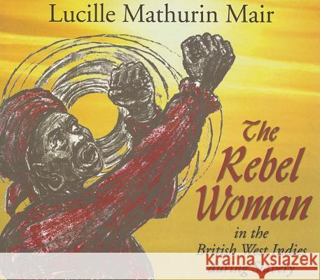 The Rebel Woman in the British West Indies During Slavery Lucille Mathurin Mair 9789766402068