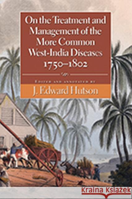 On the Treatment and Management of the More Common West-India Diseases, 1750-1802 Edward J. Hutson 9789766402358