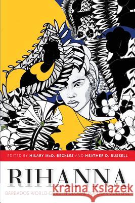 Rihanna: Barbados World-Gurl in Global Popular Culture Hilary MCD Beckles Heather D. Russell 9789766405021 University of the West Indies Press