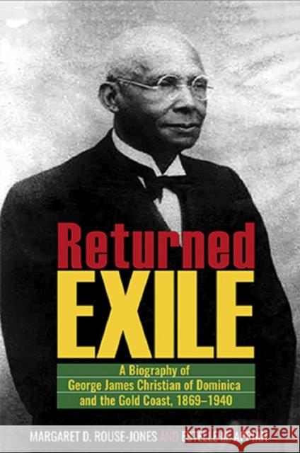 Returned Exile: A Biography of George James Christian of Dominica and the Gold Coast, 1869-1940 Margaret D. Rouse-Jones Estelle M. Appiah 9789766405885 University of the West Indies Press