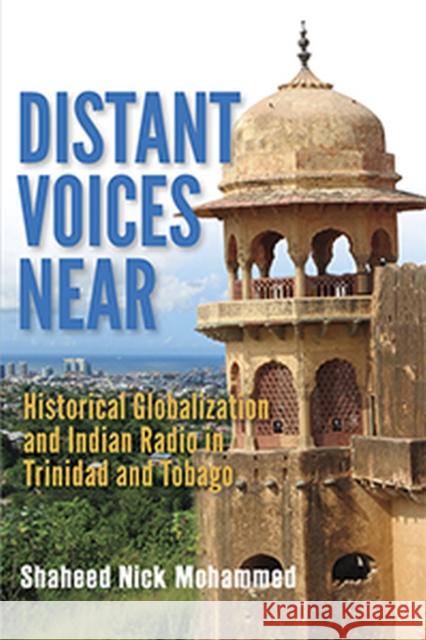 Distant Voices Near: Historical Globalization and Indian Radio in Trinidad and Tobago Shaheed Nick Mohammed 9789766406394 University of the West Indies Press