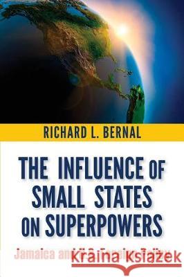 The Influence of Small States on Superpowers: Jamaica and U.S. Foreign Policy Richard L. Bernal 9789766406660 University of the West Indies Press