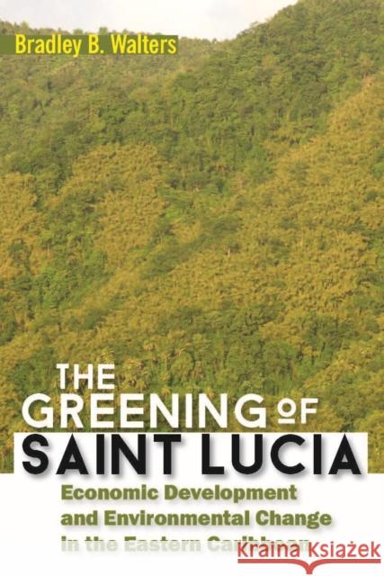 The Greening of Saint Lucia: Economic Development and Environmental Change in the West Indies Walters, Bradley B. 9789766407056 University of the West Indies Press