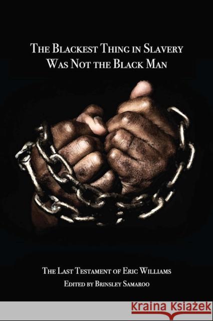 The Blackest Thing in Slavery Was Not the Black Man: The Last Testament of Eric Williams Brinsley Samaroo 9789766407476 Eurospan (JL)
