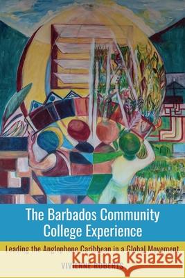 The Barbados Community College Experience: Leading the Anglophone Caribbean in a Global Movement Vivienne Roberts 9789766407629 University of the West Indies Press