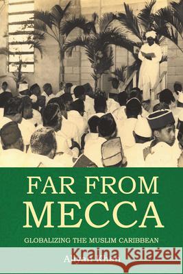 Far from Mecca: Globalizing the Muslim Caribbean Aliyah Khan 9789766408046 University of the West Indies Press