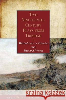 Two Nineteenth-Century Plays from Trinidad: Martial Law in Trinidad and Past and Present Bridget Brereton Lise Winer 9789766408336 University of the West Indies Press