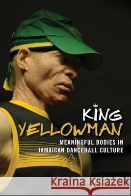 King Yellowman: Meaningful Bodies in Jamaican Dancehall Culture Brent Hagerman 9789766408510 University of the West Indies Press