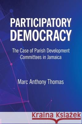 Participatory Democracy: The Case of Parish Development Committees in Jamaica Marc Thomas 9789766408541 University of the West Indies Press