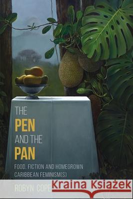 The Pen and the Pan: Food, Fiction and Homegrown Caribbean Feminism(s) Robyn Cope 9789766408602 University of the West Indies Press