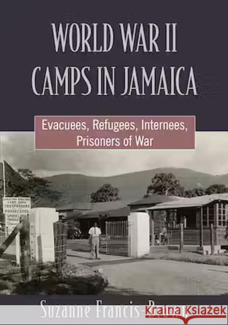 World War II Camps in Jamaica: Evacuees, Refugees, Internees, Prisoners of War Suzanne Francis-Brown 9789766409258 University of the West Indies Press