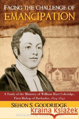 Facing the Challenge of Emancipation: A Study of the Ministry of William Hart Coleridge, First Bishop of Barbados, 1824-1842 Sehon S. Goodridge Anthony D 9789766530143 Uwipress