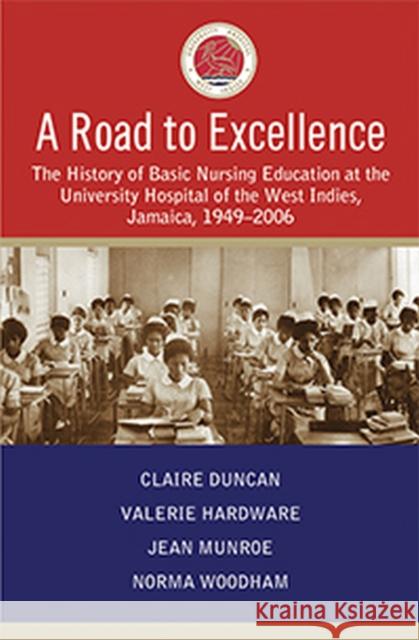 A Road to Excellence: The History of Basic Nursing Education at the University Hospital of the West Indies, Jamaica, 1949-2006 Claire Duncan Valerie Hardware Jean Munroe 9789766530228 University of the West Indies Press