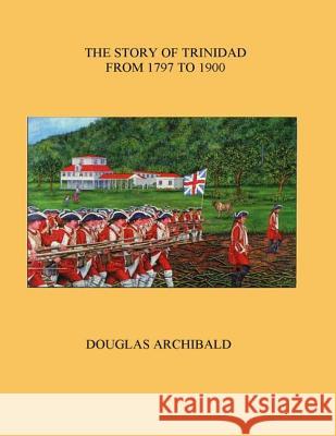 The Story of Trinidad 1797 to 1900 Douglas Archibald 9789768059048