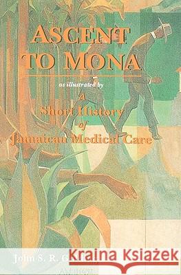 Ascent to Mona: A Short History of Jamaican Medical Care Golding, John S. R. 9789768125064