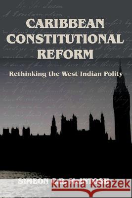 Caribbean Constitutional Reform: Rethinking the West Indian Polity Simeon Mcintosh 9789768167286 CARIBBEAN LAW PUBLISHING COMPANY,JAMAICA