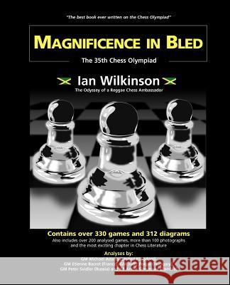 Magnificence In Bled: The 35th Chess Olympiad/Odyssey of a Reggae Chess Ambassador Ian Wilkinson 9789768184924