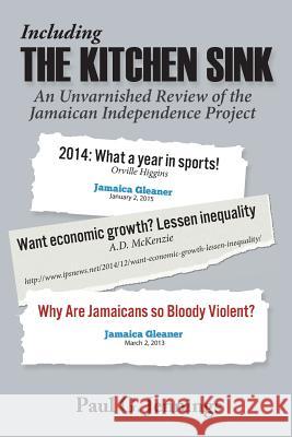 Including the Kitchen Sink...: An Unvarnished Review of the Jamaican Independence Project Paul G. Jennings 9789768246653