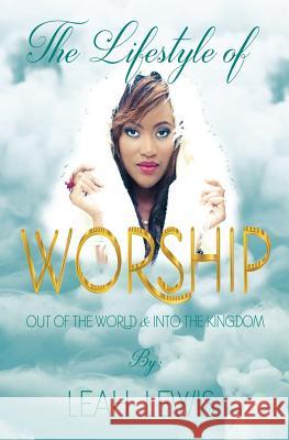 The Lifestyle of Worship: Out of the World & Into the Kingdom Leah Lewis 9789768260642 Malkut Publishing