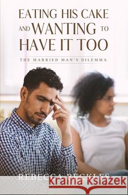 Eating his Cake and Wanting to Have it Too: The married man's dilemma Rebecca Beckles 9789768284112