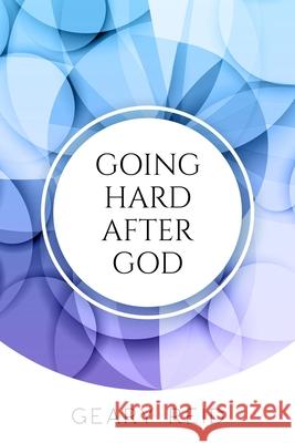 Going Hard After God: Seeking God takes discipline and effort but yields great blessings Geary Reid 9789768305398 Reid's Learning Institute and Business Consul