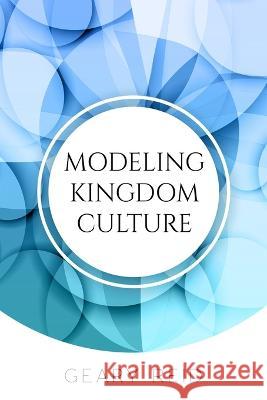Modeling Kingdom Culture: God wants all believers to model his kingdom wherever they go. Geary Reid 9789768305411 Reid's Learning Institute and Business Consul