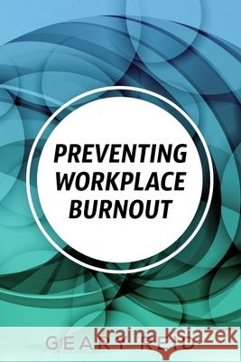 Preventing Workplace Burnout: Workplace burnout is preventable, and you can start fighting it today. Geary Reid 9789768305640 Reid's Learning Institute and Business Consul