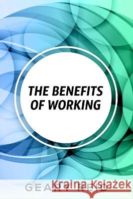The Benefits of Working: Working has many benefits for you. Geary Reid   9789768305657 Reid's Learning Institute and Business Consul