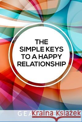 The Simple Keys to a Happy Relationship: The key to a happy relationship is intentionality. Geary Reid   9789768305701 Reid's Learning Institute and Business Consul