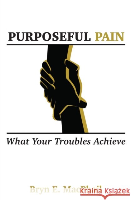 Purposeful Pain: What your troubles achieve Bryn E MacPhail 9789768310064