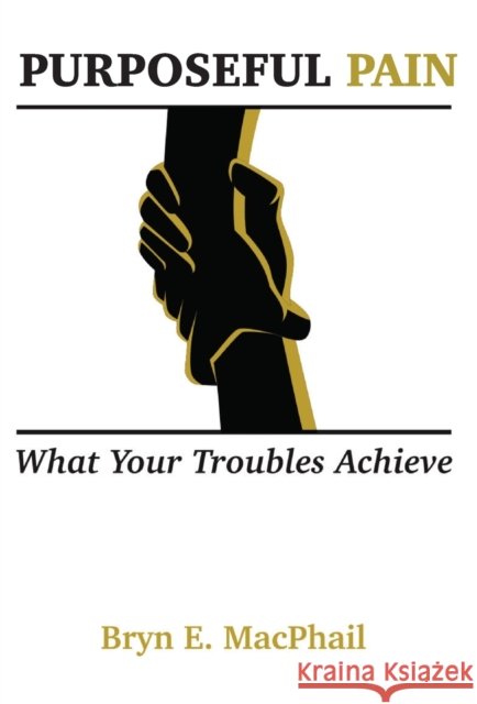 Purposeful Pain: What your troubles achieve Bryn E MacPhail 9789768310071