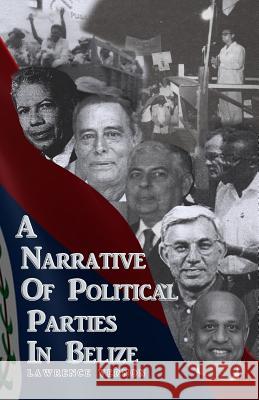 A Narrative of Political Parties in Belize Lawrence Gordon Vernon 9789769556379