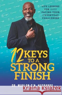 12 Keys To A Strong Finish: Life Lessons for Facing Your Everyday Challenges Marlon O'n Husbands 9789769562127