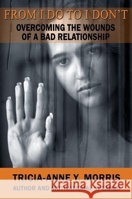 From I Do to I Don't: Overcoming the Wounds of a Bad Relationship MS Tricia-Anne y. Morris 9789769587205