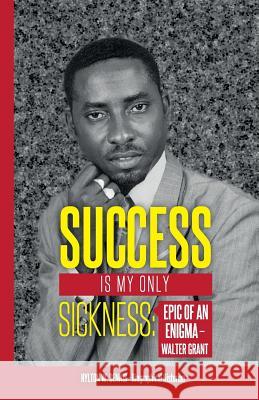 Success Is My Only Sickness: Epic of an Enigma - Walter Grant Mr Hylton Dennis 9789769593404