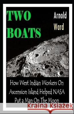 Two Boats: How West Indian Workers on Ascension Island Helped NASA Put A Man On The Moon Rawle Parkinson Ward Arnold F. Ward 9789769605336