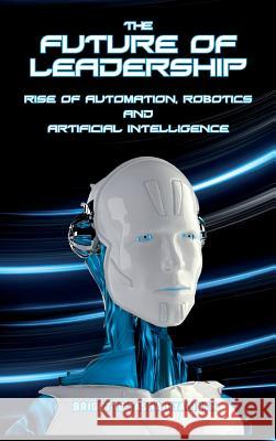 The Future of Leadership: Rise of Automation, Robotics and Artificial Intelligence Brigette Tasha Hyacinth 9789769609204 Brigette Hyacinth