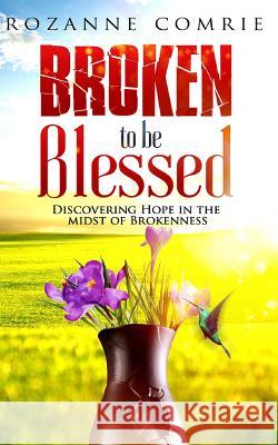 Broken To Be Blessed: Discovering Hope In The Midst Of Brokenness Rozanne Comrie 9789769614802