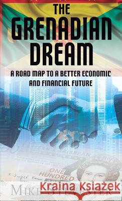 The Grenadian Dream: A Road Map to a Better Economic and Financial Future Mike Sylvester 9789769618435 Mike Sylvester